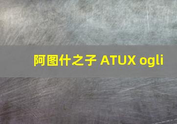 阿图什之子 ATUX ogli